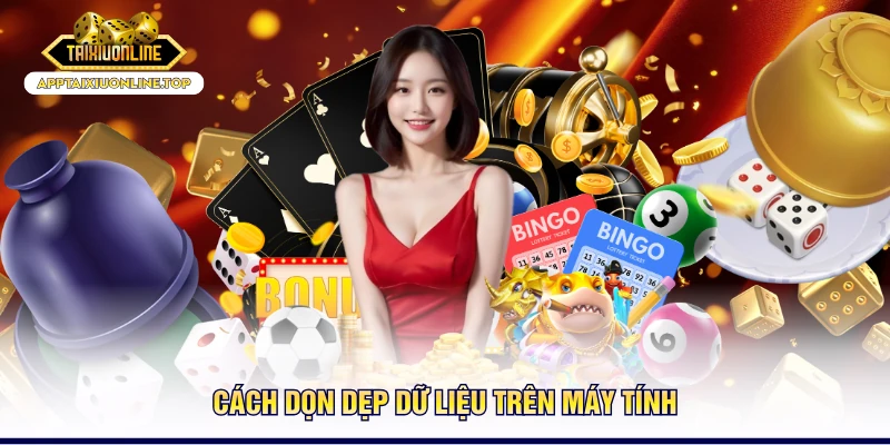 Cách dọn dẹp dữ liệu trên máy tính