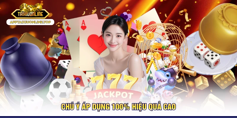 Chú ý áp dụng 100% hiệu quả cao