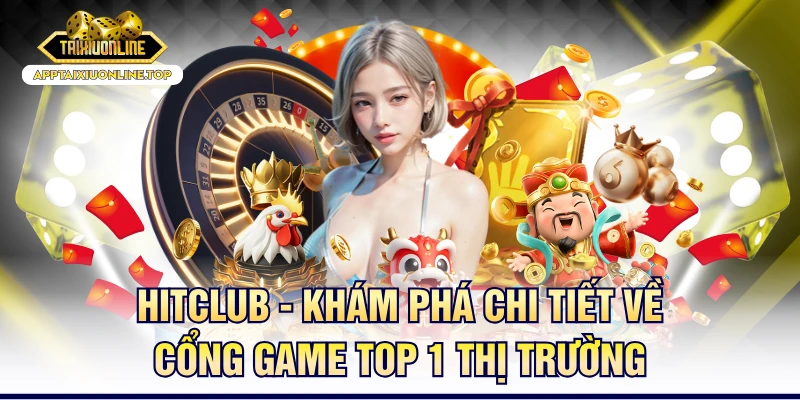 HITCLUB - Khám Phá Chi Tiết Về Cổng Game Top 1 Thị Trường