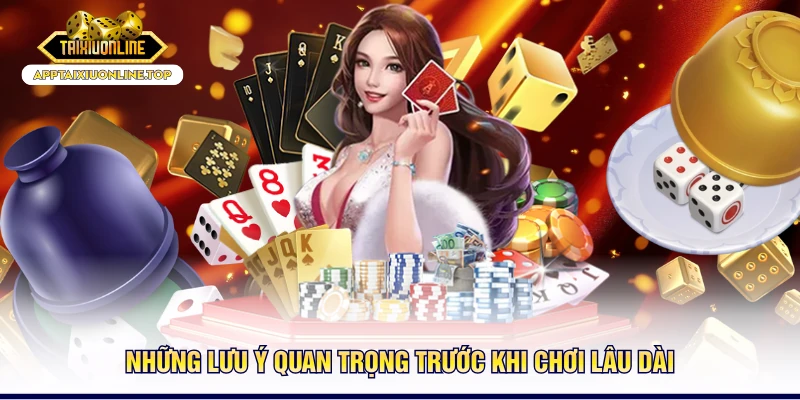 Những lưu ý quan trọng trước khi chơi lâu dài