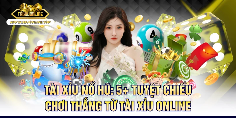 Tài Xỉu Nổ Hũ: 5+ Tuyệt Chiêu Chơi Thắng Từ Tài Xỉu Online
