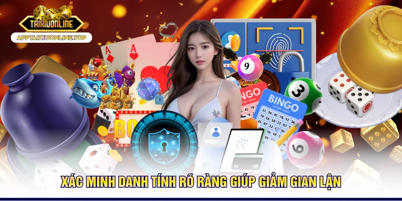 Xác minh danh tính rõ ràng giúp giảm gian lận